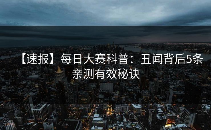 【速报】每日大赛科普：丑闻背后5条亲测有效秘诀