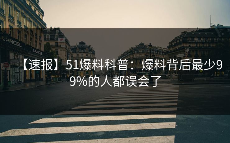 【速报】51爆料科普：爆料背后最少99%的人都误会了