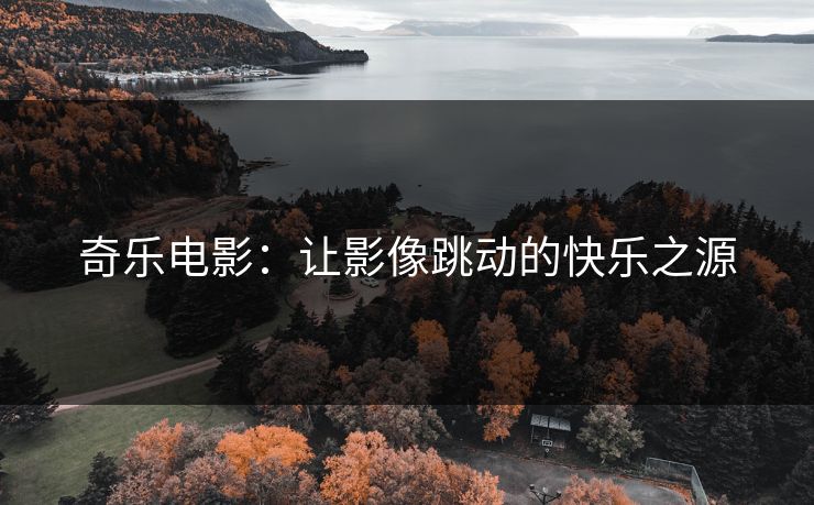 奇乐电影：让影像跳动的快乐之源
