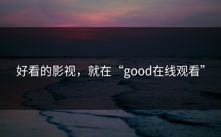 好看的影视，就在“good在线观看”