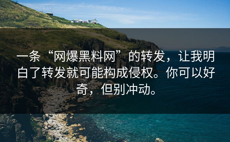 一条“网爆黑料网”的转发,让我明白了转发就可能构成侵权。你可以好奇,但别冲动。 一条“网爆黑料网”的转发,让我明白了转发就可能构成侵权。你可以好奇,但别冲动。