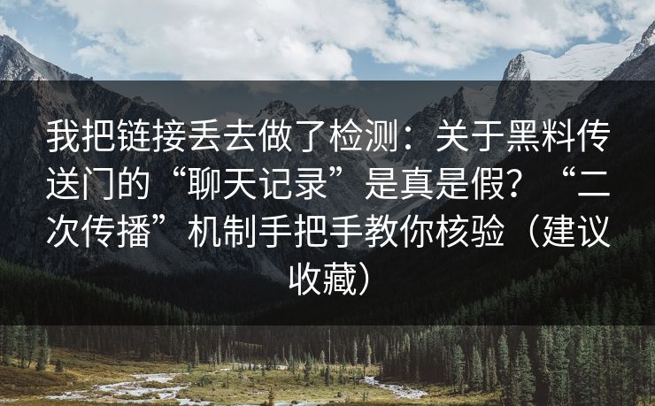 我把链接丢去做了检测：关于黑料传送门的“聊天记录”是真是假？“二次传播”机制手把手教你核验（建议收藏）