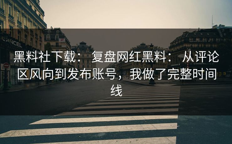 黑料社下载: 复盘网红黑料: 从评论区风向到发布账号,我做了完整时间线 黑料社下载: 复盘网红黑料: 从评论区风向到发布账号,我做了完整时间线