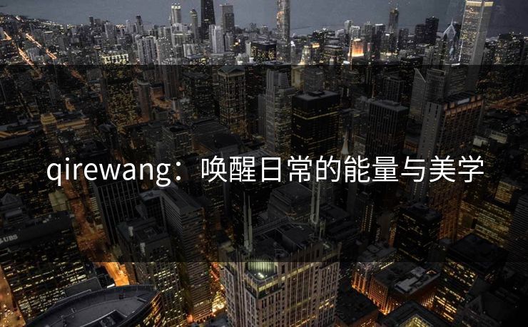 qirewang：唤醒日常的能量与美学