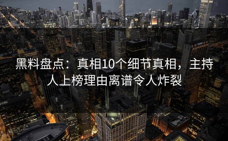 黑料盘点:真相10个细节真相,主持人上榜理由离谱令人炸裂 黑料盘点:真相10个细节真相,主持人上榜理由离谱令人炸裂