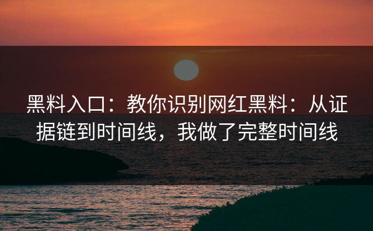 黑料入口：教你识别网红黑料：从证据链到时间线，我做了完整时间线